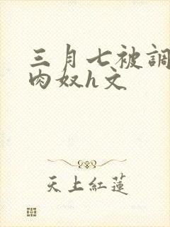 三月七被调教成肉奴h文