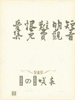 爱恨难明短剧全集免费观看