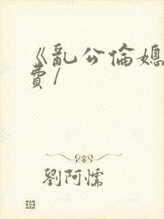 《乱公伦媳》免费/