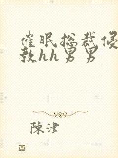 催眠总裁侵犯调教hh男男