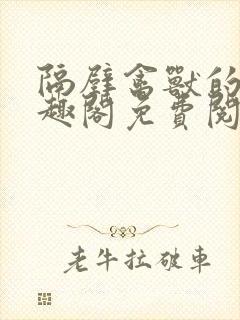 隔壁禽兽的他笔趣阁免费阅读