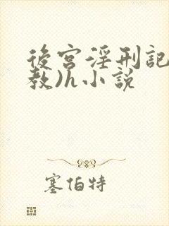 后宫淫刑记(调教)h小说