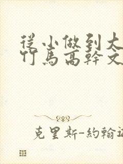 从小做到大青梅竹马高干文全文免费阅读