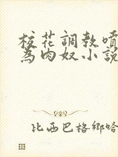 校花调教喷水沦为肉奴小说