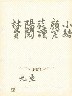 林阳苏颜小说免费阅读完结版