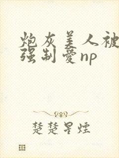 炮灰美人被疯批强制爱np封面