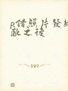 p错照片发给情敌之后