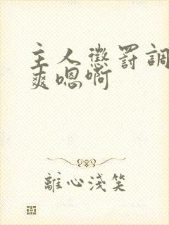 主人惩罚调教贱爽嗯啊封面