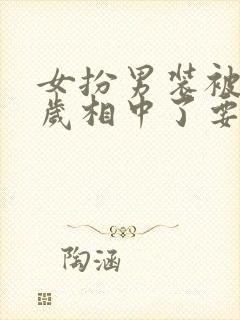 女扮男装被九千岁相中了要封我为妃