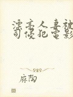 漂亮人妻被夫上司侵犯电影