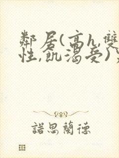 邻居(高h,双性,饥渴受)男男小说