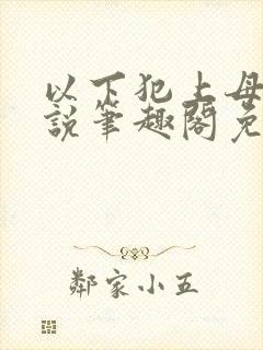 以下犯上母子小说笔趣阁免费阅读