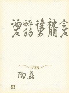 酒醉后被合租室友的男朋友封面