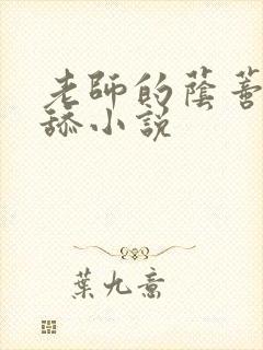 老师的荫蒂让我舔小说