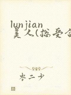 lunjian美人(总受合集
