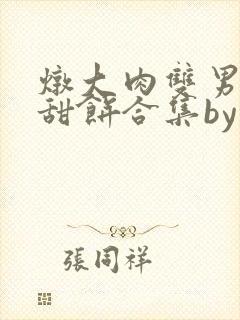 炖大肉双男主小甜饼合集by笔趣阁全文