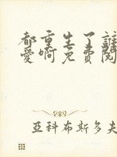 都重生了谁谈恋爱啊免费阅读无弹窗