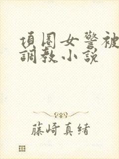 项圈女警被主人调教小说