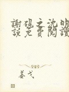 谢砚之沈明澜小说免费阅读最新章节