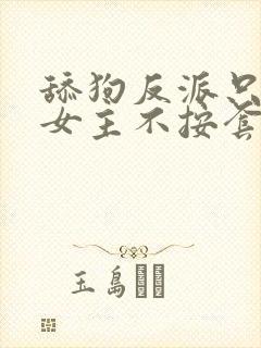 舔狗反派只想苟女主不按套路走在线阅读小说