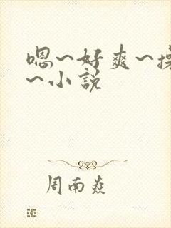 嗯~好爽~操我~小说