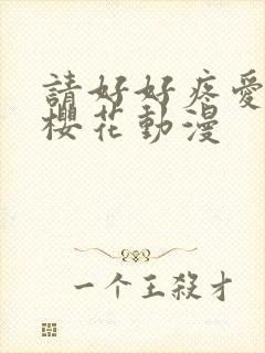 请好好疼爱里面樱花动漫