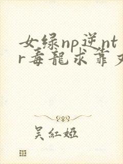 女绿np逆ntr毒龙求靠丈夫出轨