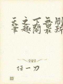 天之下无删减版笔趣阁最新章节更新