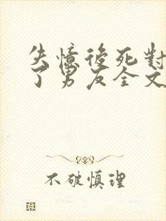 失忆后死对头成了男友全文免费阅读