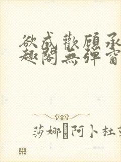 欲成欢顾承泽笔趣阁无弹窗最新章节