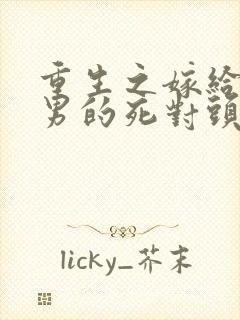 重生之嫁给了渣男的死对头