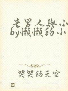 老男人与小娇花by懒懒的小说免费阅读