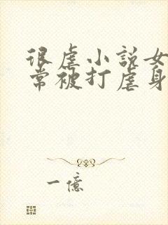 很虐小说女主常常被打虐身