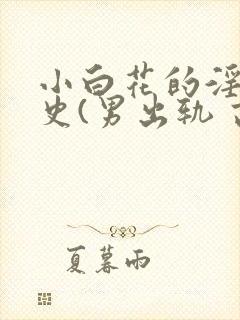 小白花的淫欲情史(男出轨 高h)
