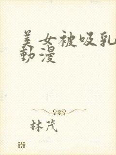 美女被吸乳羞羞动漫