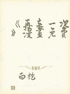 《再来一次好吗》漫画免费阅读在线