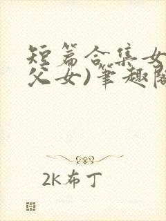 短篇合集女儿(父女)笔趣阁