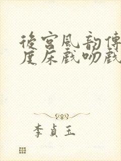 后宫风韵传大尺度床戏吻戏