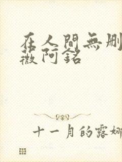 在人间无删减采薇阿铭