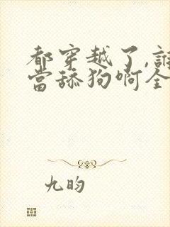 都穿越了,谁还当舔狗啊全文txt