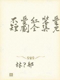 不爱红装爱练武短剧全集免费观看