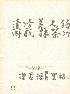 清冷美人的神奇游戏 抹茶冰沙免费阅读封面