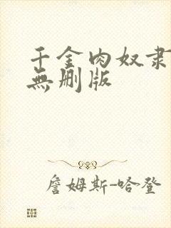 千金肉奴隶电影无删版