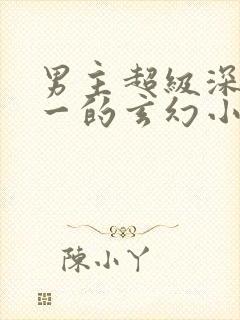 男主超级深情专一的玄幻小说