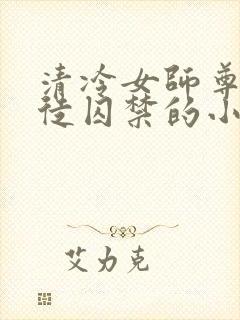 清冷女师尊被逆徒囚禁的小说封面