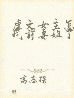 虐文女主怎么成我前妻姐了