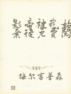 影帝被我始乱终弃后免费阅读