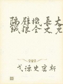 隔壁机长大叔是饿狼全文免费阅读