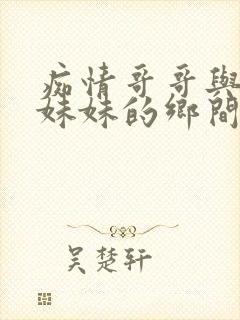 痴情哥哥与病弱妹妹的乡间生活下载