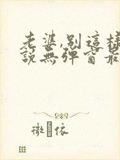 老婆,别这样小说无弹窗最新章节